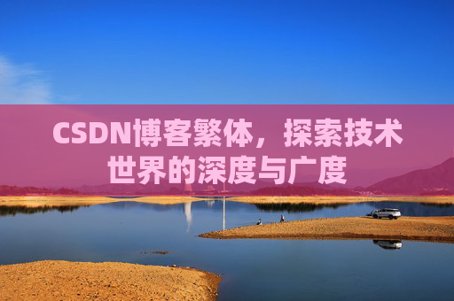 CSDN博客繁体,探索技术世界的深度与广度