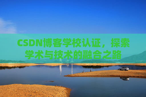 CSDN博客学校认证，探索学术与技术的融合之路