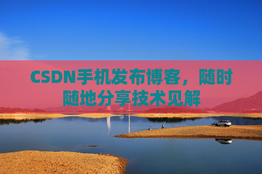 CSDN手机发布博客,随时随地分享技术见解