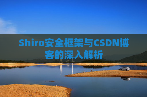 Shiro安全框架与CSDN博客的深入解析