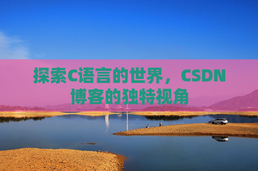 探索C语言的世界，CSDN博客的独特视角