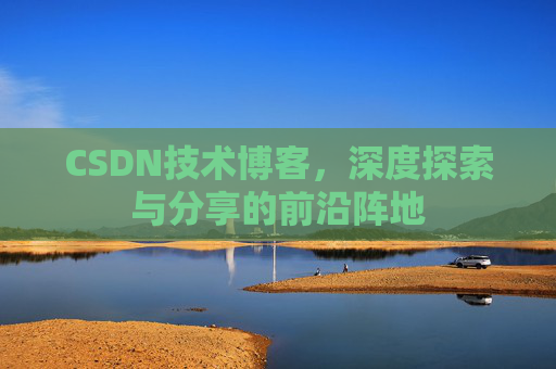 CSDN技术博客，深度探索与分享的前沿阵地